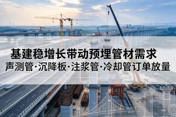 塔城基建稳增长带动预埋监测管材需求，声测管、沉降板、注浆管订单持续放量